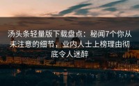 汤头条轻量版下载盘点：秘闻7个你从未注意的细节，业内人士上榜理由彻底令人迷醉