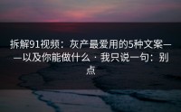 拆解91视频：灰产最爱用的5种文案——以及你能做什么 · 我只说一句：别点