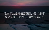 我查了91爆料相关页面：假“爆料”是怎么编出来的——最狠的是这招