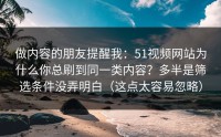 做内容的朋友提醒我：51视频网站为什么你总刷到同一类内容？多半是筛选条件没弄明白（这点太容易忽略）