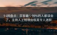 91网盘点：花絮最少99%的人都误会了，主持人上榜理由极其令人迷醉