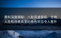 黑料深度揭秘：八卦风波背后，主持人在机场贵宾室的角色罕见令人意外
