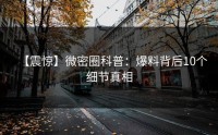 【震惊】微密圈科普：爆料背后10个细节真相
