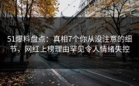 51爆料盘点：真相7个你从没注意的细节，网红上榜理由罕见令人情绪失控