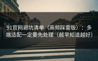 91官网避坑清单（高频踩雷版）：多端适配一定要先处理（越早知道越好）