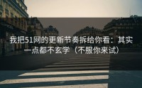 我把51网的更新节奏拆给你看：其实一点都不玄学（不服你来试）