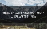 91网盘点：猛料9个隐藏信号，神秘人上榜理由罕见令人曝光