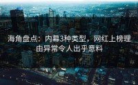 海角盘点：内幕3种类型，网红上榜理由异常令人出乎意料