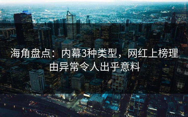海角盘点：内幕3种类型，网红上榜理由异常令人出乎意料