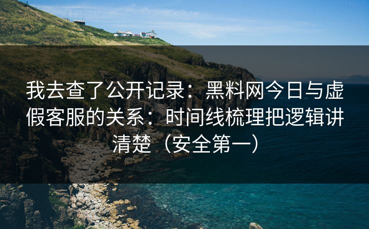 我去查了公开记录:黑料网今日与虚假客服的关系:时间线梳理把逻辑讲清楚(安全第一) 我去查了公开记录:黑料网今日与虚假客服的关系:时间线梳理把逻辑讲清楚(安全第一)