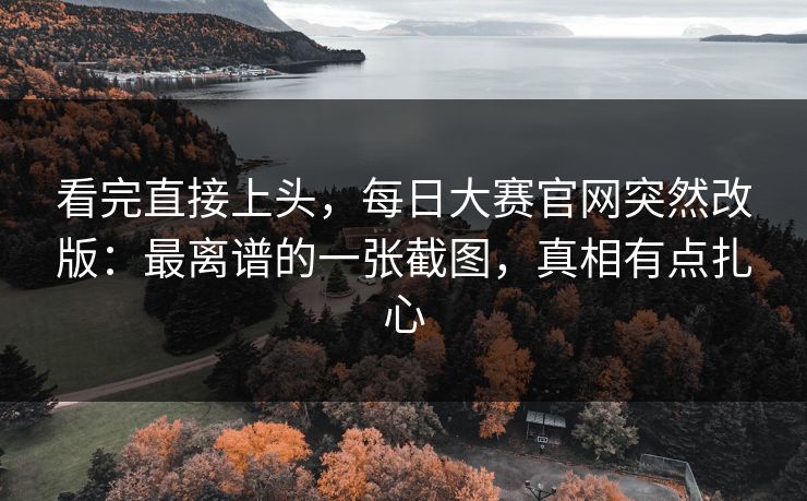 看完直接上头，每日大赛官网突然改版：最离谱的一张截图，真相有点扎心